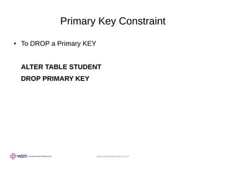 www.webstackacademy.com
Primary Key Constraint
● To DROP a Primary KEY
ALTER TABLE STUDENT
DROP PRIMARY KEY
 