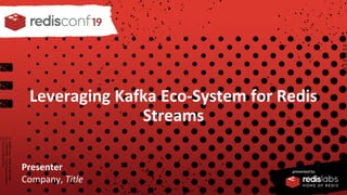 PRESENTED BY
Leveraging Kafka Eco-System for Redis
Streams
Presenter
Company, Title
 