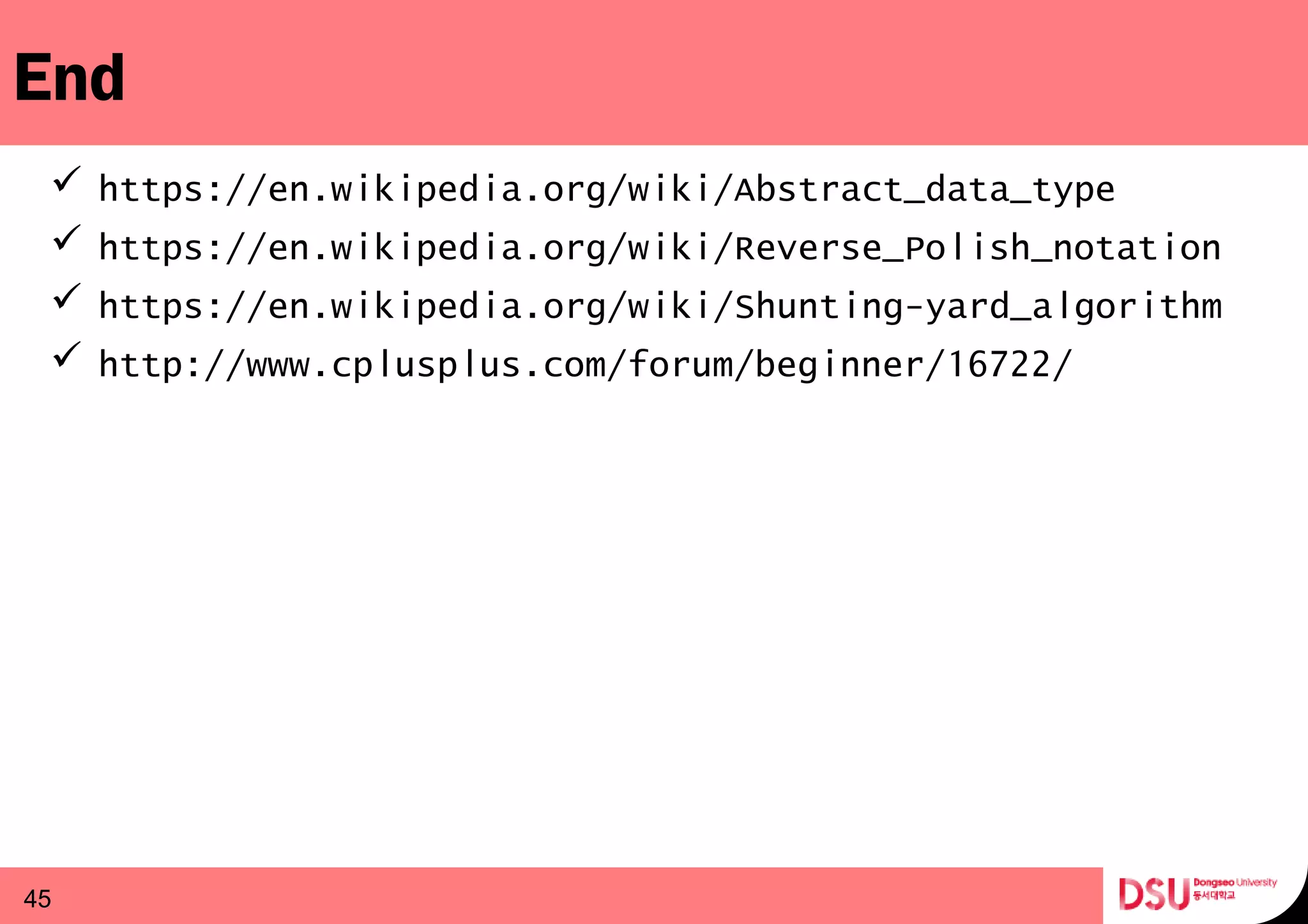 End
 https://en.wikipedia.org/wiki/Abstract_data_type
 https://en.wikipedia.org/wiki/Reverse_Polish_notation
 https://en.wikipedia.org/wiki/Shunting-yard_algorithm
 http://www.cplusplus.com/forum/beginner/16722/
45
 