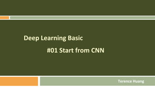 Deep Learning Basic
#01 Start from CNN
Terence Huang
 