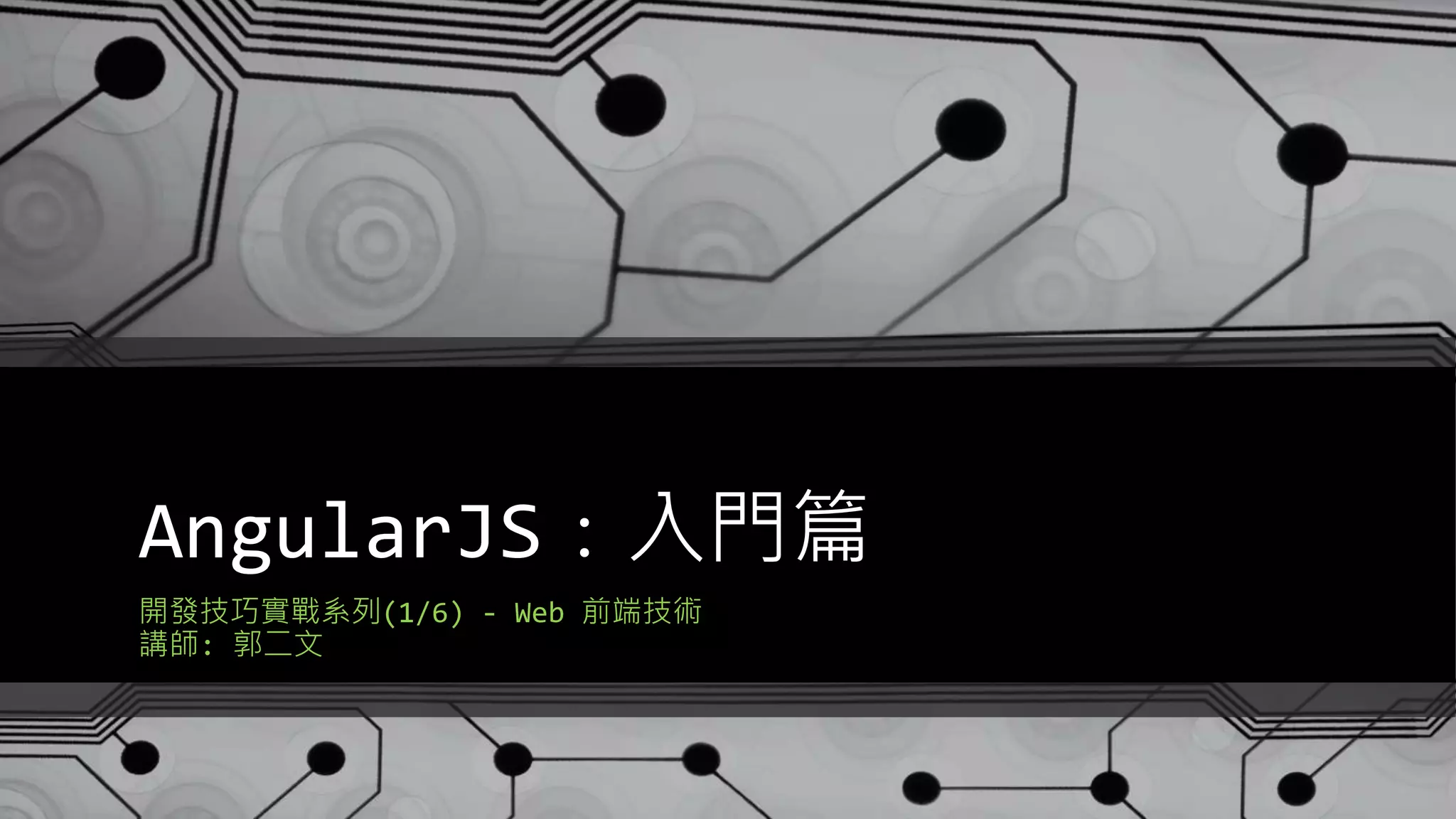 AngularJS：入門篇 開發技巧實戰系列(1/6) - Web 前端技術 講師: 郭二文 