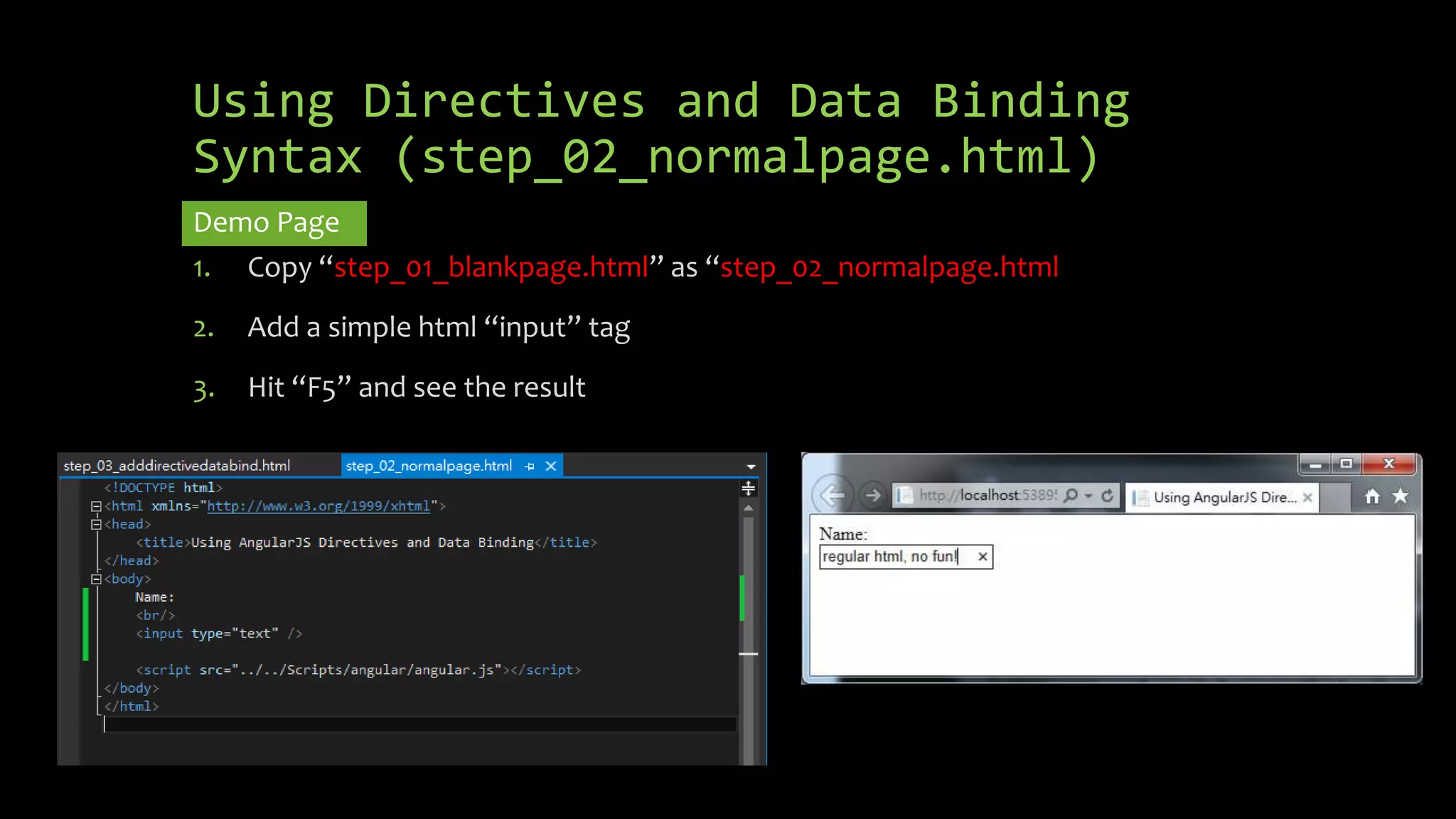 Using Directives and Data Binding Syntax (step_02_normalpage.html) Demo Page 1. Copy “step_01_blankpage.html” as “step_02_normalpage.html 2. Add a simple html “input” tag 3. Hit “F5” and see the result 