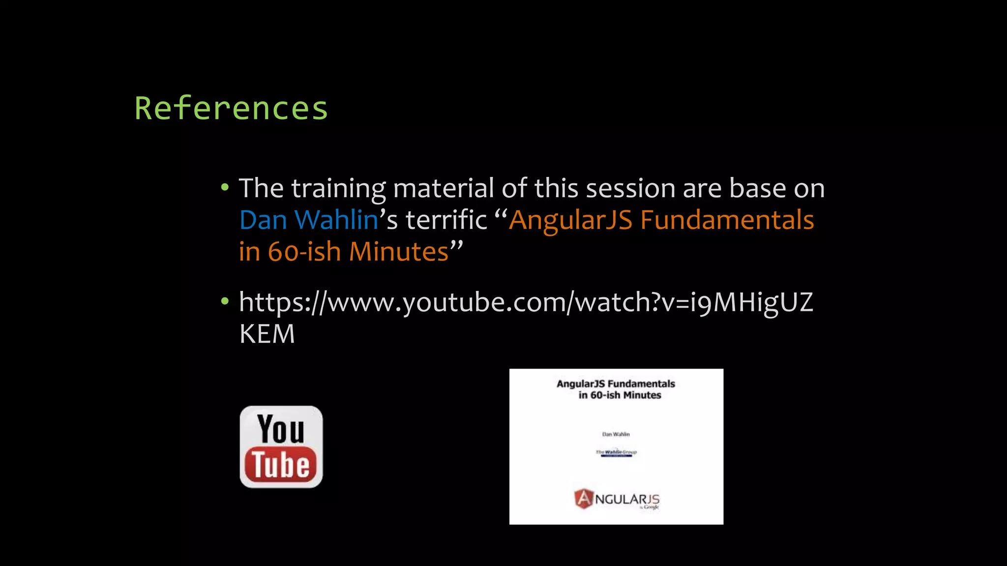 References • The training material of this session are base on Dan Wahlin’s terrific “AngularJS Fundamentals in 60-ish Minutes” • https://www.youtube.com/watch?v=i9MHigUZ KEM 