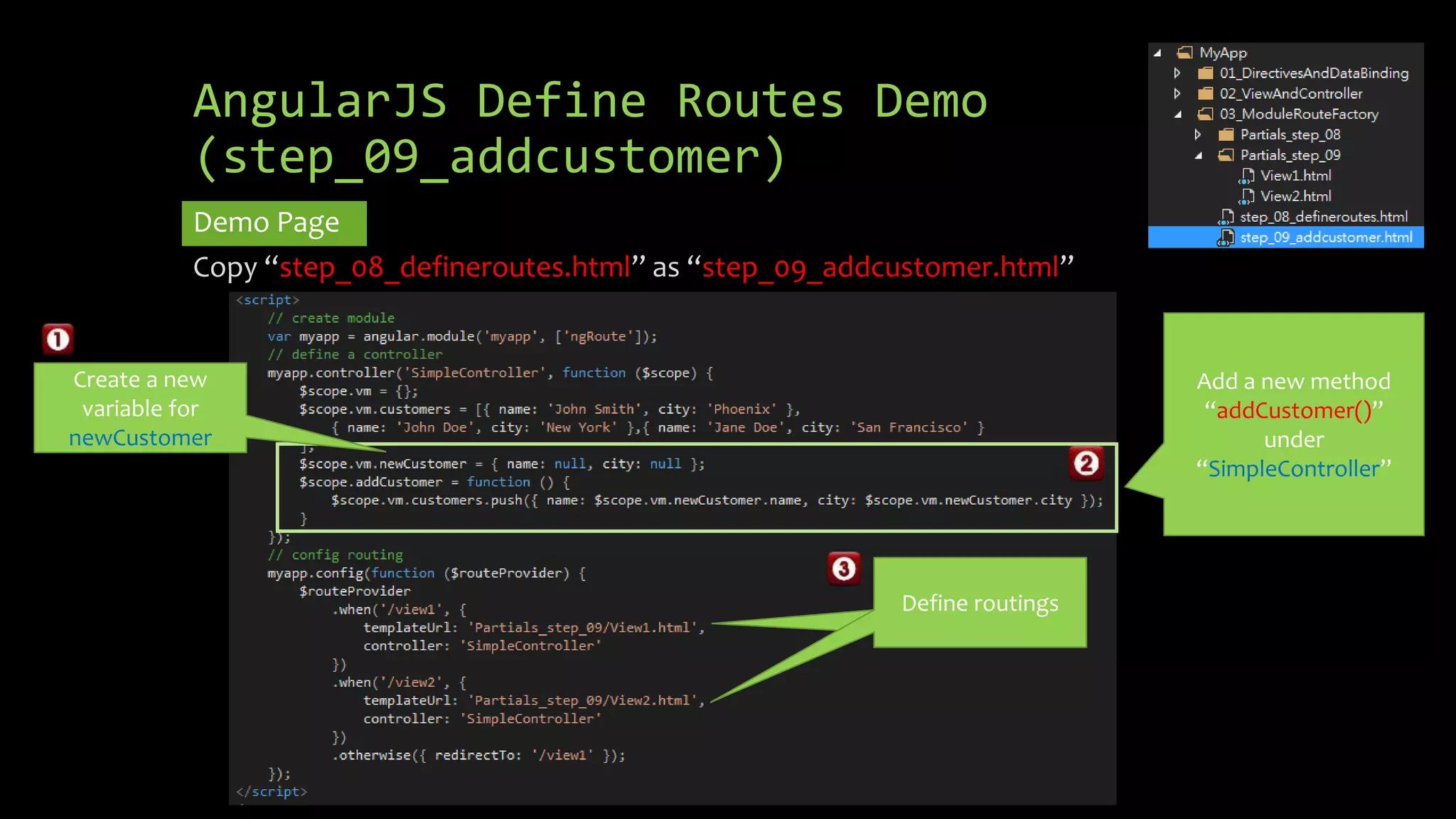 AngularJS Define Routes Demo (step_09_addcustomer) Demo Page Copy “step_08_defineroutes.html” as “step_09_addcustomer.html” Create a new variable for newCustomer Add a new method “addCustomer()” under “SimpleController” Create a new variable for newCustomer Define routings 