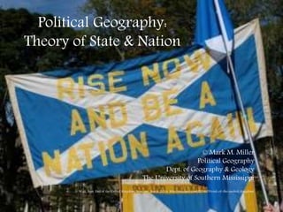 Political Geography:
Theory of State & Nation
© Mark M. Miller
Political Geography
Dept. of Geography & Geology
The University of Southern Mississippi
Watt, Sam. End of the United Kingdom. Souciant. Sep 9, 2014: http://souciant.com/2014/09/end-of-the-united-kingdom/
 