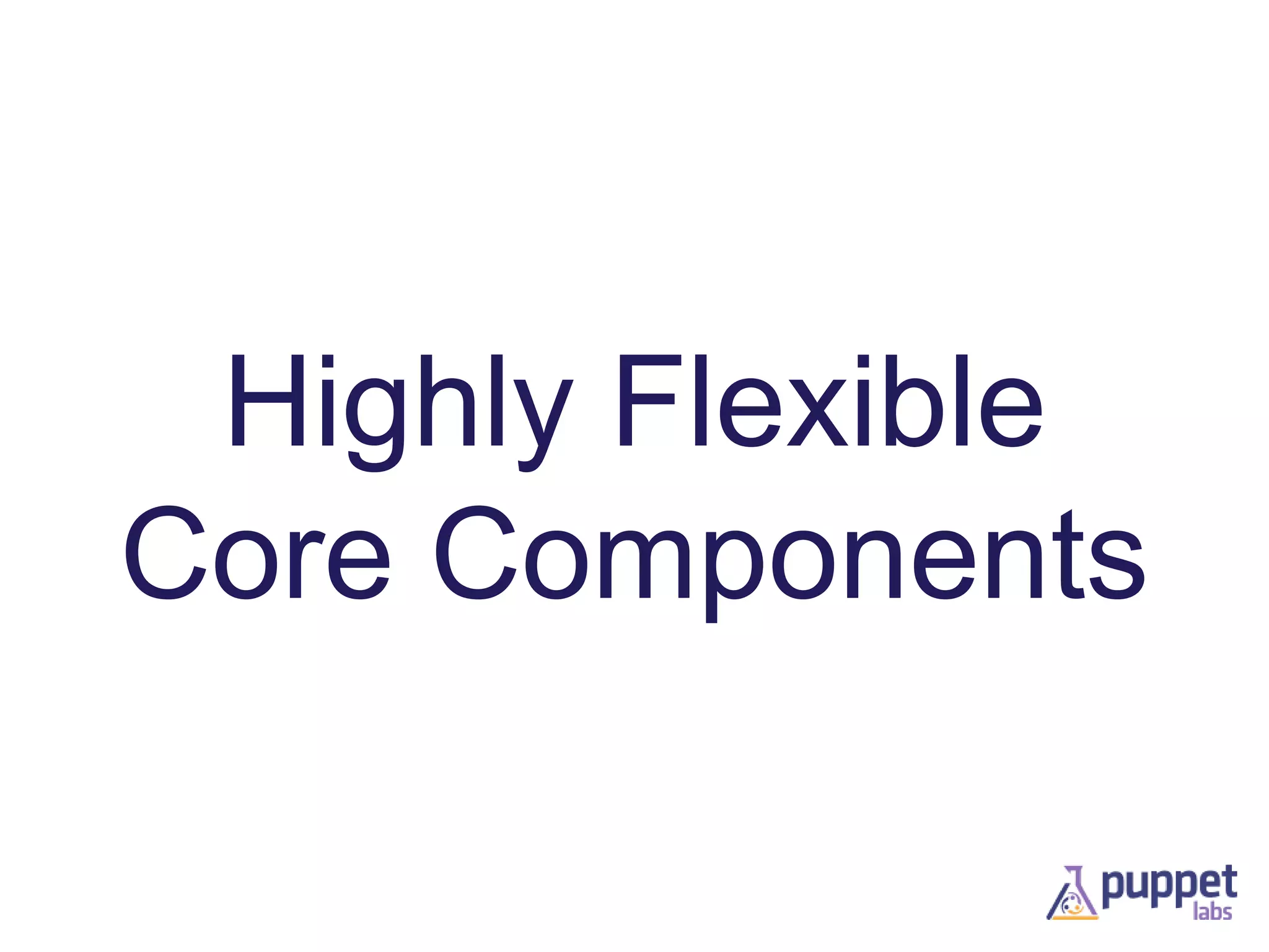 Highly Flexible
Core Components

 