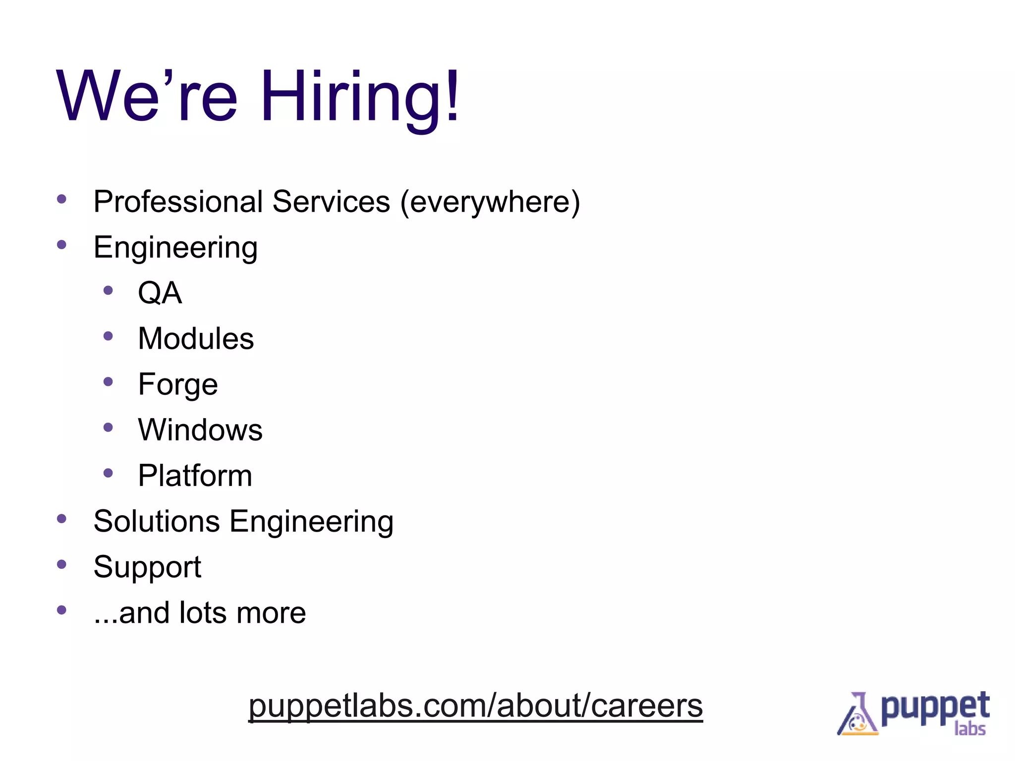 We’re Hiring!
• Professional Services (everywhere)
• Engineering
• QA
• Modules
• Forge
• Windows
• Platform
• Solutions Engineering
• Support
• ...and lots more
puppetlabs.com/about/careers

 