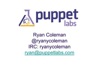 Ryan Coleman
@ryanycoleman
IRC: ryanycoleman
ryan@puppetlabs.com

 