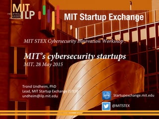 MIT STEX Cybersecurity Innovation Workshop :
MIT’s cybersecurity startups
MIT, 28 May 2015
Trond Undheim, PhD
Lead, MIT Startup Exchange (STEX)
undheim@ilp.mit.edu
@MITSTEX
Startupexchange.mit.edu
 