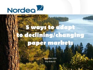 5 ways to adapt
to declining/changing
    paper markets

                   November 2009
  Stig Andersen    Stig Andersen
  Nordea CMB

  March 30, 2009
 