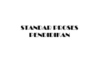 STANDAR PROSES
PENDIDIKAN
 