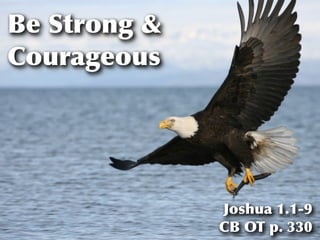 Be Strong &
Courageous




              Joshua 1.1-9
              CB OT p. 330
 