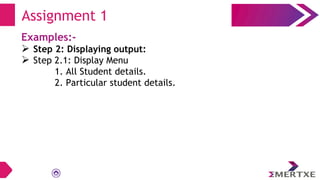 Examples:-
 Step 2: Displaying output:
 Step 2.1: Display Menu
1. All Student details.
2. Particular student details.
Assignment 1
 