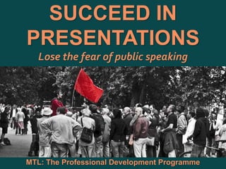 1
|
MTL: The Professional Development Programme
SUCCEED In Presentations
SUCCEED IN
PRESENTATIONS
Lose the fear of public speaking
MTL: The Professional Development Programme
 