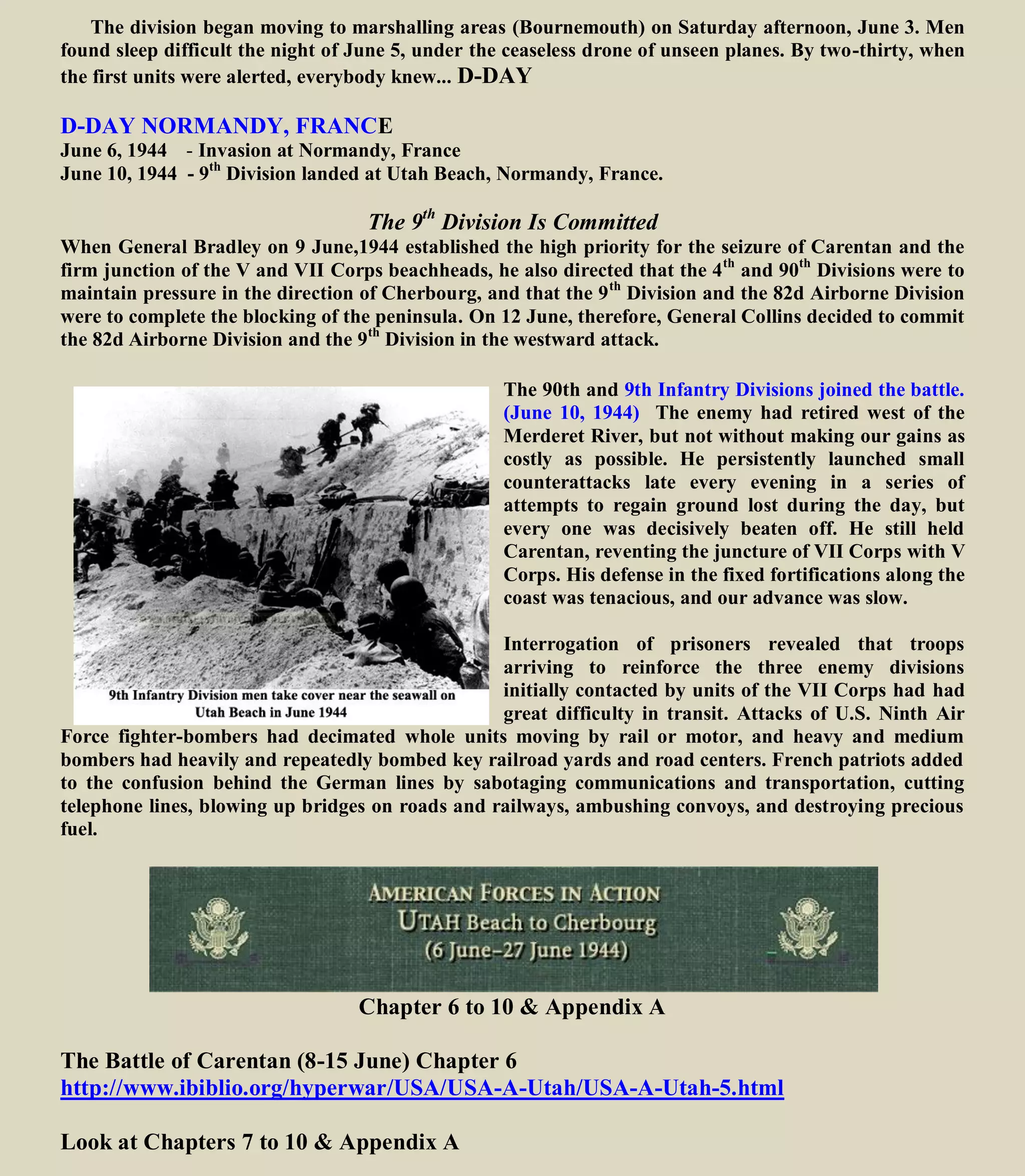 Here, for the first time the 9th
Division received some of the credit it had so richly earned the hard way.
Because of confused censorship regulations, the 9th had been neglected in press releases concerning the
North African and Sicilian campaigns. Recognition came in early Oct. 1943 in The Stars and Stripes,
which stated: “The 9th has the kind of leadership and spirit that make a fighting outfit. The men showed it
at RANDAZZO, the southern hinge of the last German defense line in Sicily. They showed it by their
brilliant envelopment of Green and Bald Hills in the Sedjenane Valley campaign which led to the fall of
Bizerte. They showed it in one of the bitterest battles of North Africa — the fight at El Guettar; and again
when they force-marched some 900 miles to help stem the Rommel thrust at Kasserine Pass. And they
showed it when their three combat teams landed at Safi, at Port Lyautey, and at Algiers last Nov. 8.”
Here also the 9th
Division had a chance to see entertainers like Jack Benny, Al Jolson, and Adolphe
Menjou. Here the Donut Girls appeared, and from Sept. 5 through Oct. 30 served more than 170,000
freshly-baked doughnuts to the 9th Div. Here on Oct. 25, 1943, 34 newly naturalized members of the
division formally became citizens of the country for which they'd been fighting for months.
These were the days of vino, marsala, and vermouth; of grapes and melons and almonds; of gaily-painted
donkey carts and swims in the blue Tyrrhenian Sea; of visits to Palermo and Monreale and the dark
catacombs; of the frequent times when the soldiers found out that the guidebooks don't tell the whole
story.
Then came Halloween and an order for the 9th to move to Mondello, near Palermo, "the muddiest patch
of ground in the world." And on the night of Monday, Nov. 8, 1943, the 9th Division was boat-and-train
bound for England and arrived in England November 25, 1943
ENGLAND
Winchester is a city and the county town of Hampshire, England.
AT Winchester, England the 9th
Division scattered through the neighborhood of Bushfield, Barton
Stacey, Alresford and Basingstoke. An information course was instituted to teach basic good manners to
a batch of GI Tarzans who'd been in the woods too long. The 9th was very fortunate in its jumping-off
place, for Winchester was Old England through and through. Even the most casual and literal-minded
visitor scarcely could help feeling the weight of centuries borne by Winchester Castle, Cathedral and
College.
Winchester, England
 