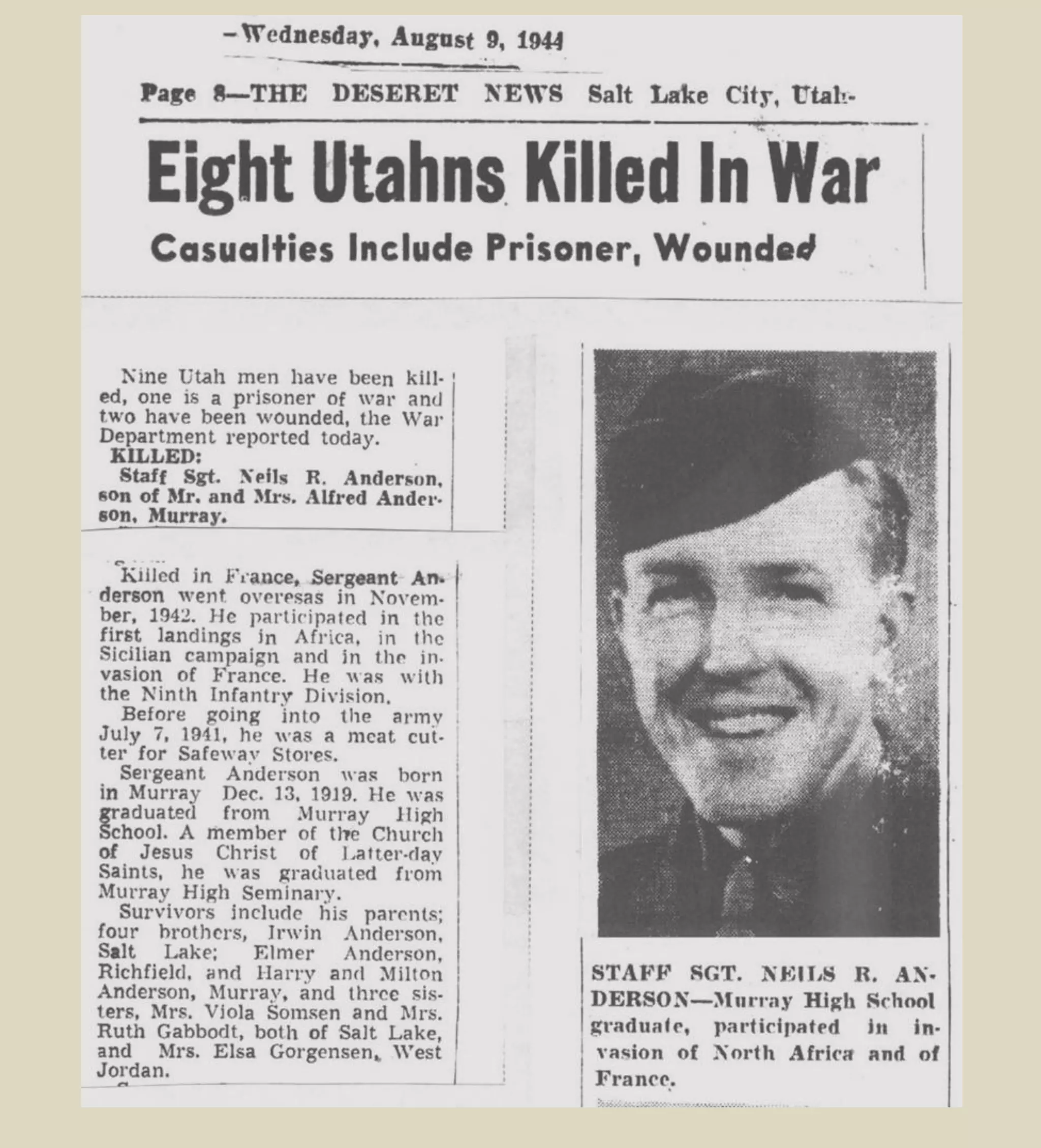 Chapter 5 Last Phase of the Battle (15-20 July)
Fighting from hedge to hedge, the Americans had advanced 500 yards on the left and 300 yards on the
right by early afternoon. Supporting American armor had knocked out three of the enemy's dug-in
tanks, while bazooka fire knocked out two more. Division Artillery support was especially …, the shells
"coming in just over their heads, and taking them from one hedgerow to another."
Late in the day, (July 15) the Germans made vigorous efforts to counter the … drive. At 1600 and again
at 2000, the enemy launched counterattacks to the northeast along the ridge highway, in strength of an
infantry battalion and a platoon of tanks, supported by the heaviest artillery fire the enemy had delivered
all day. With … Artillery firing at the enemy thrusts, the assault battalions … were knocked out; with the
enemy armor destroyed.
In spite of stubborn enemy resistance … Infantry was still making good headway.
July 16 On the right flank (west side) the 9th Division had advanced as far as Esglandes, but there was a
job of cleaning out along the Terrette to be done by both the 9th and 30th Divisions in order to safeguard
that flank, particularly at two small bridges near la Huberderie. As the Terrette River was not any
serious barrier to enemy movement or maneuver. During its fighting in the sector west of the Vire the
combat command had received 131 casualties and lost 24 tanks to enemy fire, mainly by bazookas.
16 July 1944 Neils friend, Lark Allen was wounded and evacuated to England.
He returned to the 9th Division Sept. and was killed in Germany 9 Oct 1944 in Hurtgen
Forest.
From 17 to 19 July, the 9th Division had come up abreast in hard fighting along a broad front. By 15
June, the 9th Division had cleaned out the German strong points east of the Taute and gained the
crossroads at les Champs-de-Losque. But just south of that village, the 9th Division struck the enemy's
new MLR (Major Line of Resistance), defending the higher ground rising toward the Périers-St-Lô
highway. For the next two days of very severe effort, net gains were negligible. Finally, on 17-18 July, the
9th Division broke through; during these two days the 9th Division pushed to within a few hundred yards
of the St-Lô highway, and crossed it with patrols. The 9th Division and the 30th together had gained the
ground which First Army proposed to use for its jump-off in the breakthrough operation, COBRA.
17 July 1944 Neils R. Anderson was killed during this action.
18 July 1944 Mel Brown was wounded and evacuated to England (this occurred elsewhere
in France). Neils & Mel are neighborhood friends who joined the Army at the same time.
Neils & Lark Allen Neils & Mel Brown
 