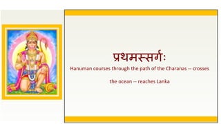 प्रथमस्सगुः
Hanuman courses through the path of the Charanas -- crosses
the ocean -- reaches Lanka
 