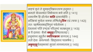 साह्यं कृ तं ते सुमहद्ववक्रान्तस्य हनूमतः |
क्रमतो योजनशतं तनभुयस्य भये सतत || 141||
िामस्यैष द्रह दौत्येन यातत दाशिथेहुरिः |
सजत्क्रयां क
ु वुता शक्या तोवषतोऽत्स्म दृढं त्वया || 142||
ततः प्रहषुमलभद्ववपुलं पवुतोत्तमः |
देवतानां पततं दृष््वा परितुष्टं शतक्रतुम्|| 143||
स वै दत्तविः शैलो िभूवावजस्थतस्तदा |
हनूमांश्च मुहूतेन व्यततचक्राम सागिम्|| 144||
ततो देवाः सगन्धवाुः ससद्धाश्च पिमषुयः |
अब्रुवन्सूयुसङ्काशां सुिसां नागमातिम्|| 145||
 