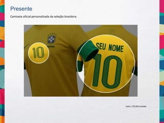 Presente
Camiseta oficial personalizada da seleção brasileira.
Valor: 270,00/unidade
 