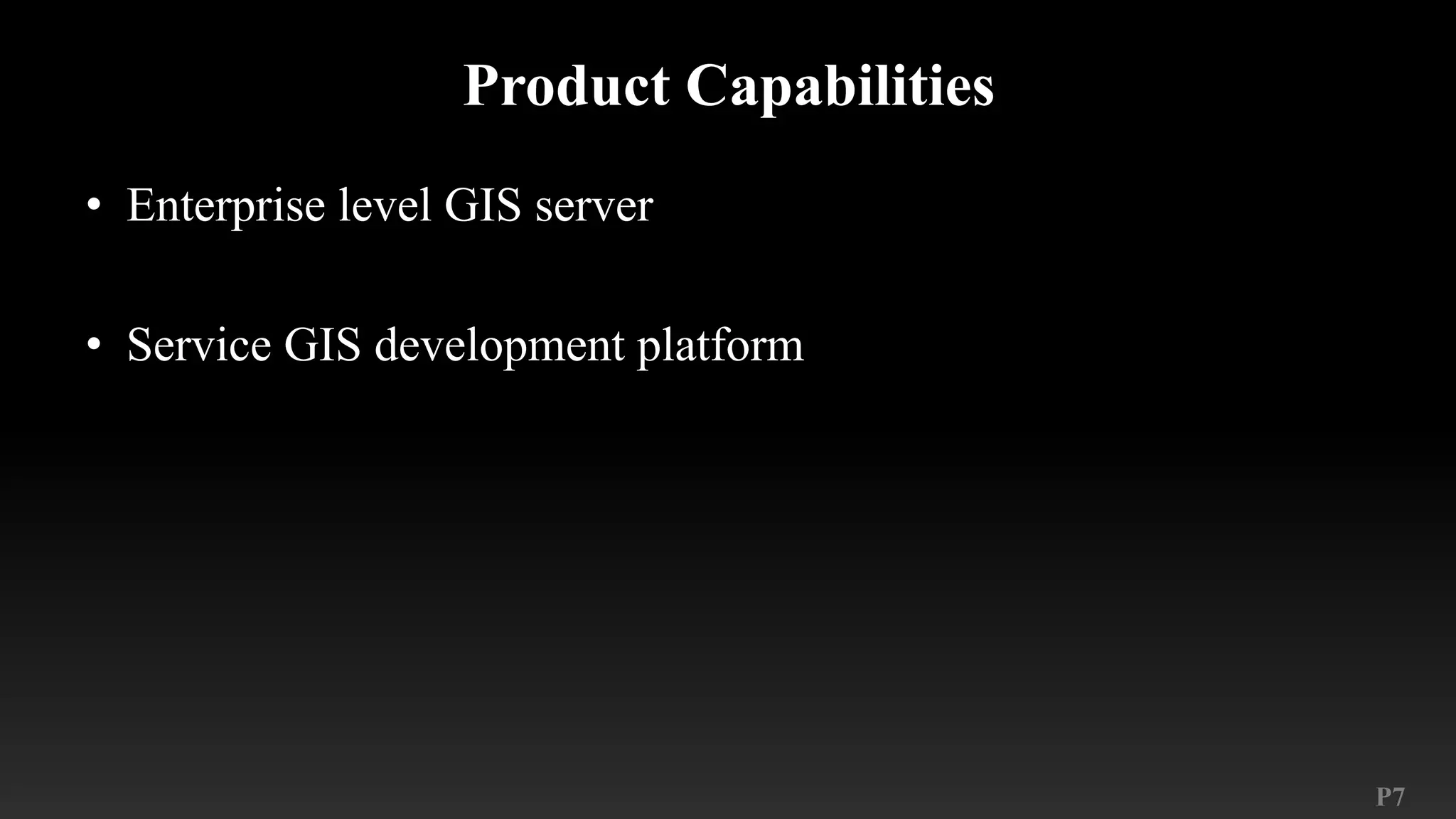 P7
Product Capabilities
• Enterprise level GIS server
• Service GIS development platform
 