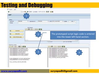 Testing and Debugging
www.suryapadhi.com suryapadhi@gmail.com
1
2
3 4
The prototyped script logic code is entered
into the lower left hand section.
 