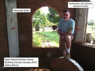 Rammed Earth
Next Hybrid Earthen Home
Building Course January 2015
Aloha Ranch
Earthquake and typhoon
resistant Homes
 