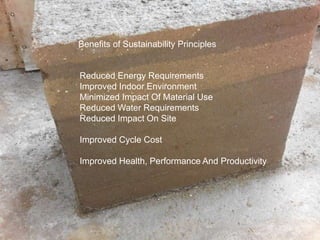 Benefits of Sustainability Principles
Reduced Energy Requirements
Improved Indoor Environment
Minimized Impact Of Material Use
Reduced Water Requirements
Reduced Impact On Site
Improved Cycle Cost
Improved Health, Performance And Productivity
 