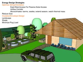 Energy Design Strategies
Optimize Siting/Orientation
East-West Access For Passive Solar Access
Airflow Corridor
Microclimates- berms, swales, extend season, watch thermal mass
Reduce Size
Insulation/Envelope Design
Landscape
Shade
Minimize Plug Load
 