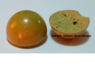 Dango: hikaru doro dango
 
