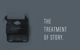THE
TREATMENT
OF STORY.
 