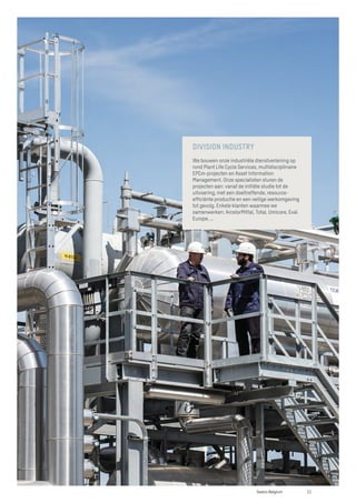 DIVISION INDUSTRY
We bouwen onze industriële dienstverlening op
rond Plant Life Cycle Services, multidisciplinaire
EPCm-projecten en Asset Information
Management. Onze specialisten sturen de
projecten aan: vanaf de initiële studie tot de
uitvoering, met een doeltreffende, resource-
efficiënte productie en een veilige werkomgeving
tot gevolg. Enkele klanten waarmee we
samenwerken: ArcelorMittal, Total, Umicore, Eval
Europe, ...
11
Sweco Belgium
 