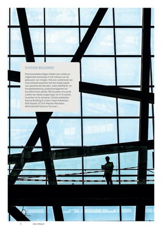 DIVISION BUILDINGS
Onze bouwdeskundigen bieden een unieke en
uitgebreide zienswijze in het ontwerp van de
gebouwen van morgen. Hiervoor combineren we
onze erkende expertise met een brede waaier
van operationele diensten, zoals stabiliteits- en
energieberekening, projectmanagement en
bouwtechnisch advies. We focussen ons op de
creatie van ideale omgevingen om in te wonen,
te werken en te vertoeven. Enkele realisaties:
Avenue Building & London Tower Antwerpen,
IKEA Hasselt, AZ Sint-Maarten Mechelen,
Administratief Centrum Tervuren, ...
8 Sweco Belgium
 