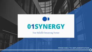 01SYNERGY
Your Reliable Outsourcing Partner
FROM IDEA TO IMPLEMENTATION
 