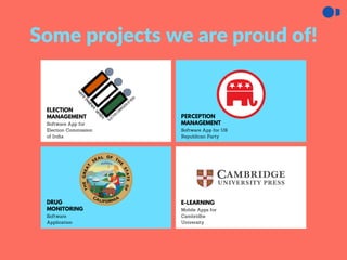 Some projects we are proud of!
ELECTION
MANAGEMENT
Software App for
Election Commission
of India
DRUG
MONITORING
Software
Application
PERCEPTION
MANAGEMENT
Software App for US
Republican Party
E-LEARNING
Mobile Apps for
Cambridhe
University
 