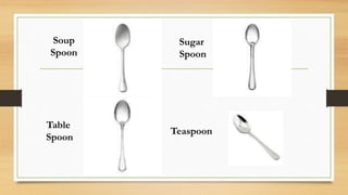 Soup
Spoon
Sugar
Spoon
Table
Spoon
Teaspoon
 