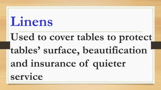 Linens
Used to cover tables to protect
tables’ surface, beautification
and insurance of quieter
service
 