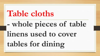 Table cloths
- whole pieces of table
linens used to cover
tables for dining
 