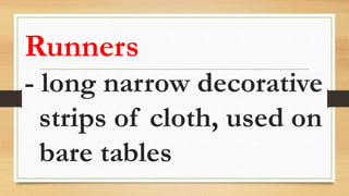 Runners
- long narrow decorative
strips of cloth, used on
bare tables
 