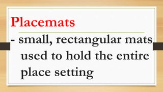 Placemats
- small, rectangular mats
used to hold the entire
place setting
 