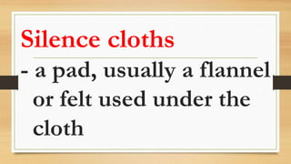 Silence cloths
- a pad, usually a flannel
or felt used under the
cloth
 