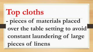 Top cloths
- pieces of materials placed
over the table setting to avoid
constant laundering of large
pieces of linens
 