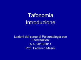 Tafonomia Introduzione Lezioni del corso di Paleontologia con Esercitazioni A.A. 2010/2011 Prof. Federico Masini 