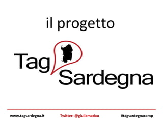 il progetto  www.tagsardegna.it #tagsardegnacamp Twitter: @giuliamadau 