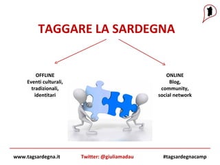 www.tagsardegna.it #tagsardegnacamp Twitter: @giuliamadau TAGGARE LA SARDEGNA OFFLINE Eventi culturali, tradizionali, identitari ONLINE Blog, community, social network 