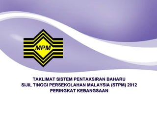 TAKLIMAT SISTEM PENTAKSIRAN BAHARU
SIJIL TINGGI PERSEKOLAHAN MALAYSIA (STPM) 2012
             PERINGKAT KEBANGSAAN
 