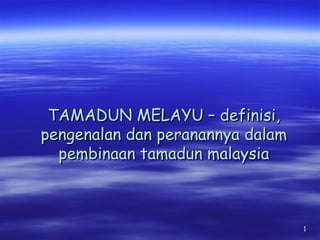 TAMADUN MELAYU – definisi,
pengenalan dan peranannya dalam
pembinaan tamadun malaysia

1

 