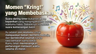 Mengenal Teknik Pomodoro Teknik Pomodoro diciptakan pada akhir tahun 1980-an oleh Francesco Cirillo