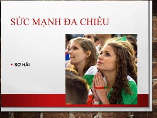 SỨC MẠNH ĐA CHIỀU
• SỢ HÃI
 