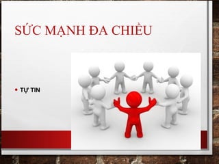 SỨC MẠNH ĐA CHIỀU
• TỰ TIN
 