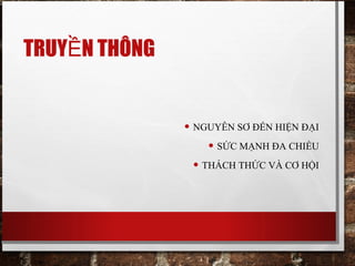 TRUY N THÔNGỀ
• NGUYÊN SƠ ĐẾN HIỆN ĐẠI
• SỨC MẠNH ĐA CHIỀU
• THÁCH THỨC VÀ CƠ HỘI
 